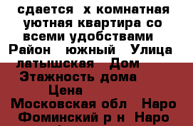 сдается 2х комнатная уютная квартира со всеми удобствами › Район ­ южный › Улица ­ латышская › Дом ­ 13 › Этажность дома ­ 5 › Цена ­ 25 000 - Московская обл., Наро-Фоминский р-н, Наро-Фоминск г. Недвижимость » Квартиры аренда   . Московская обл.